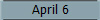 April 6